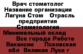 Врач-стоматолог › Название организации ­ Лагуна-Стом › Отрасль предприятия ­ Стоматология › Минимальный оклад ­ 50 000 - Все города Работа » Вакансии   . Псковская обл.,Великие Луки г.